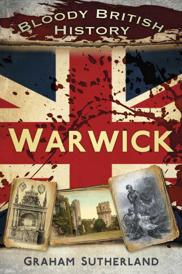 bw-bloody-british-history-warwick-the-history-press-9780752493855