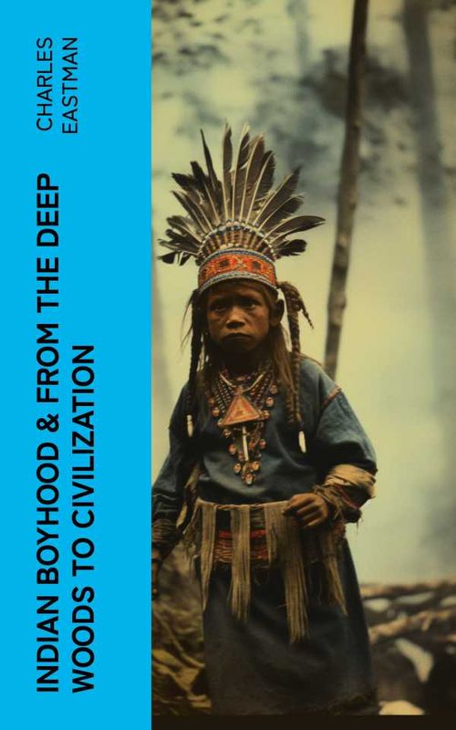 Indian Boyhood From the Deep Woods to Civilization