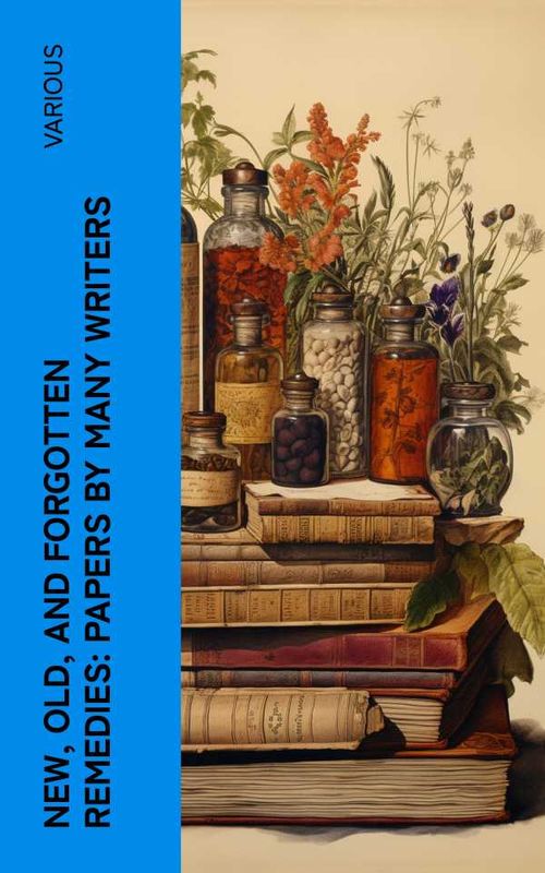 New Old and Forgotten Remedies Papers by Many Writers