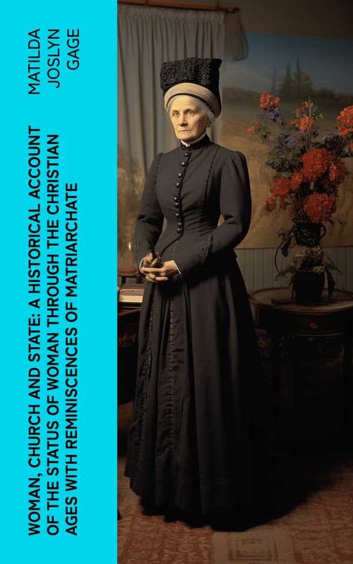 Woman Church and State A Historical Account of the Status of Woman Through the Christian Ages With Reminiscences of Matriarchate