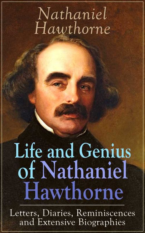 Life and Genius of Nathaniel Hawthorne Letters Diaries Reminiscences and Extensive Biographies