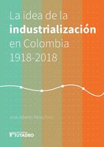 bw-la-idea-de-la-industrializacioacuten-en-colombia-19182018-editorial-utadeo-9789587253290