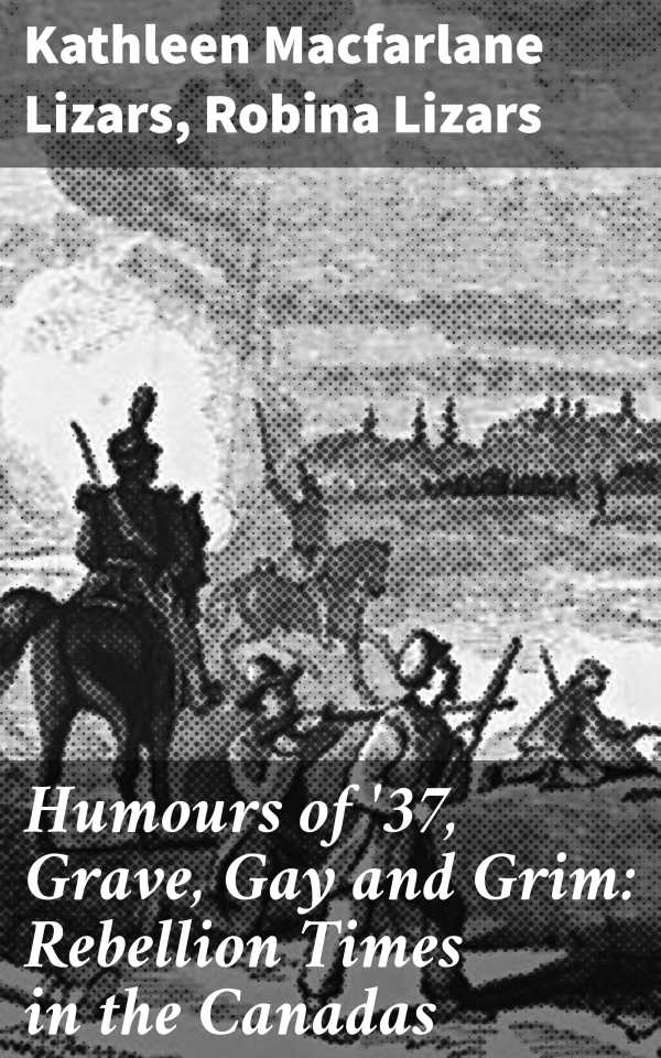 bw-humours-of-37-grave-gay-and-grim-rebellion-times-in-the-canadas-good-press-4064066215569