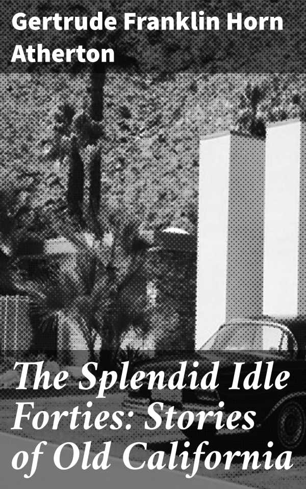 bw-the-splendid-idle-forties-stories-of-old-california-good-press-4057664570970