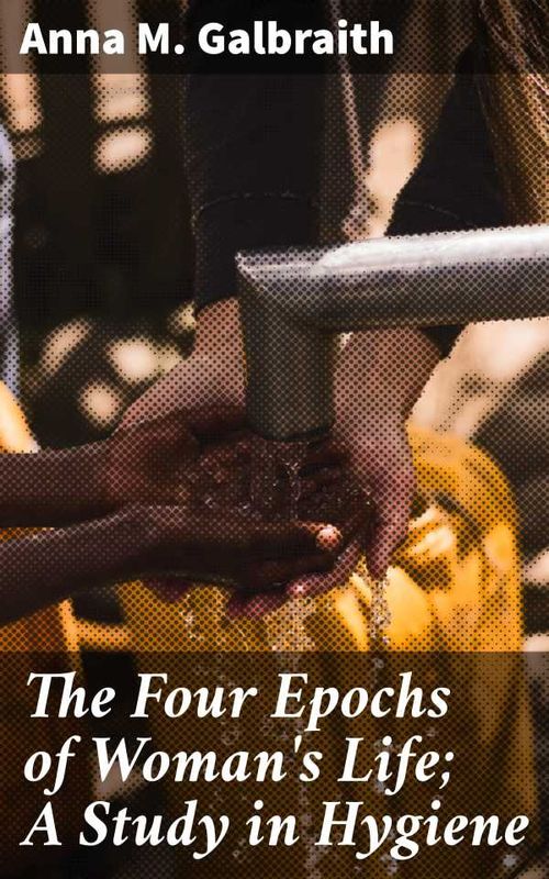 The Four Epochs of Womans Life A Study in Hygiene