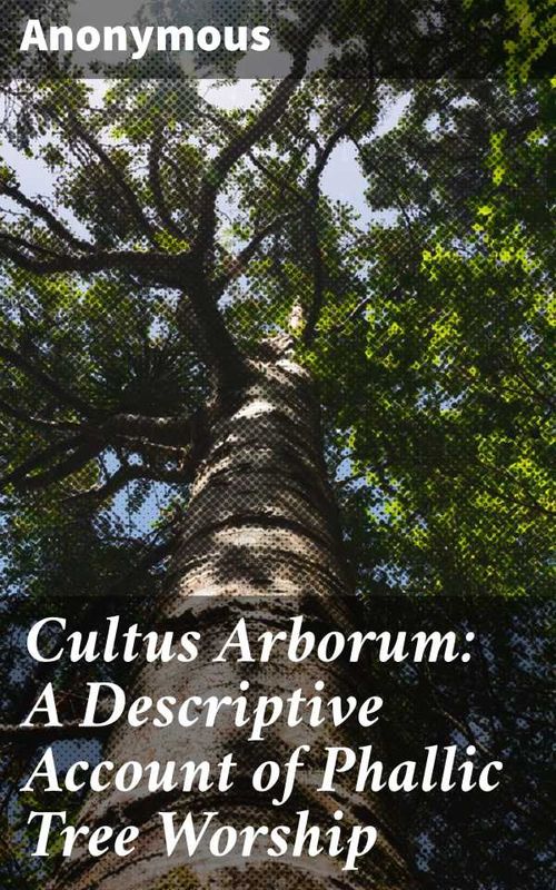 Cultus Arborum A Descriptive Account of Phallic Tree Worship