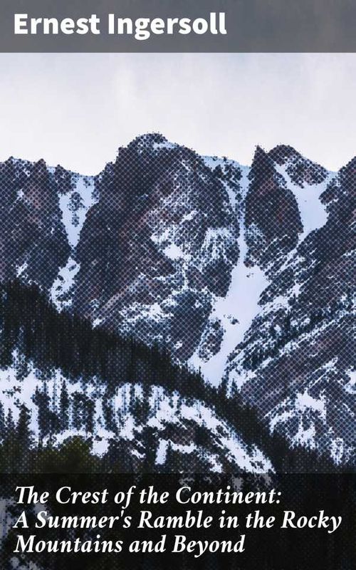 The Crest of the Continent A Summers Ramble in the Rocky Mountains and Beyond
