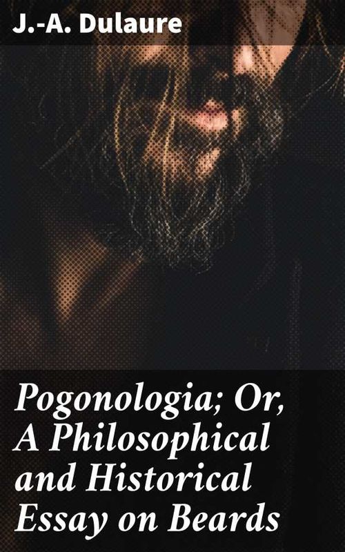 Pogonologia Or A Philosophical and Historical Essay on Beards