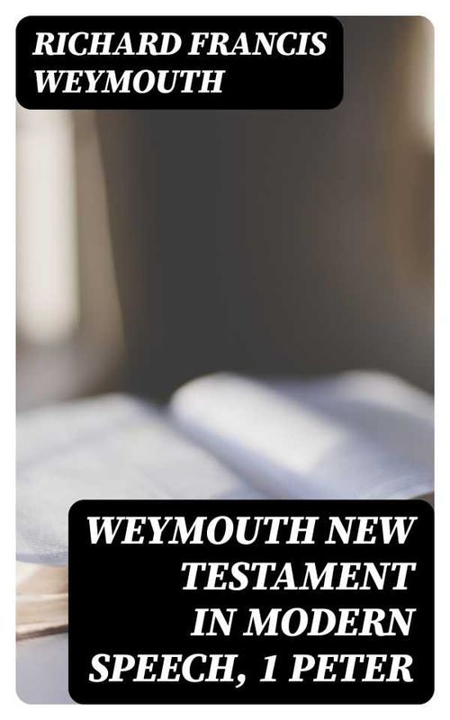 Weymouth New Testament in Modern Speech 1 Peter