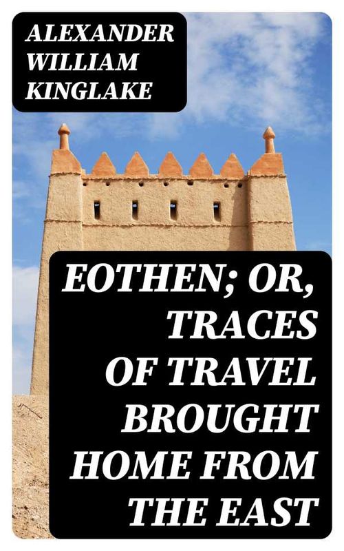 Eothen Or Traces of Travel Brought Home from the East
