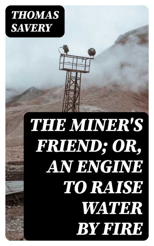 The Miners Friend Or An Engine to Raise Water by Fire