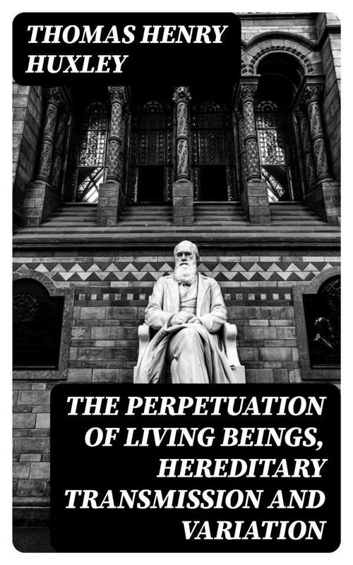 The Perpetuation of Living Beings Hereditary Transmission and Variation