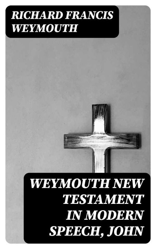 Weymouth New Testament in Modern Speech John