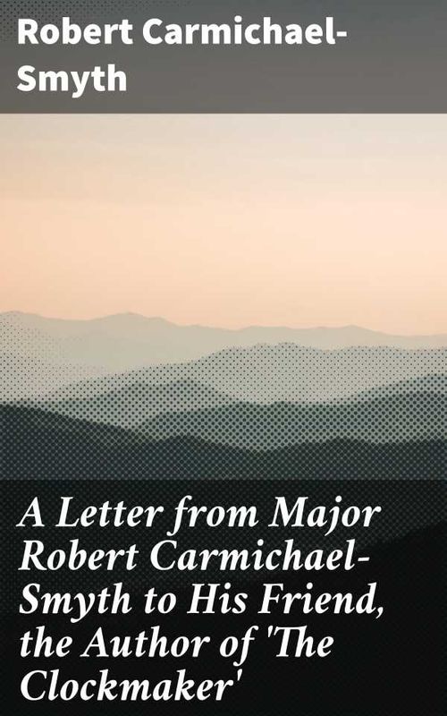 A Letter from Major Robert CarmichaelSmyth to His Friend the Author of The Clockmaker