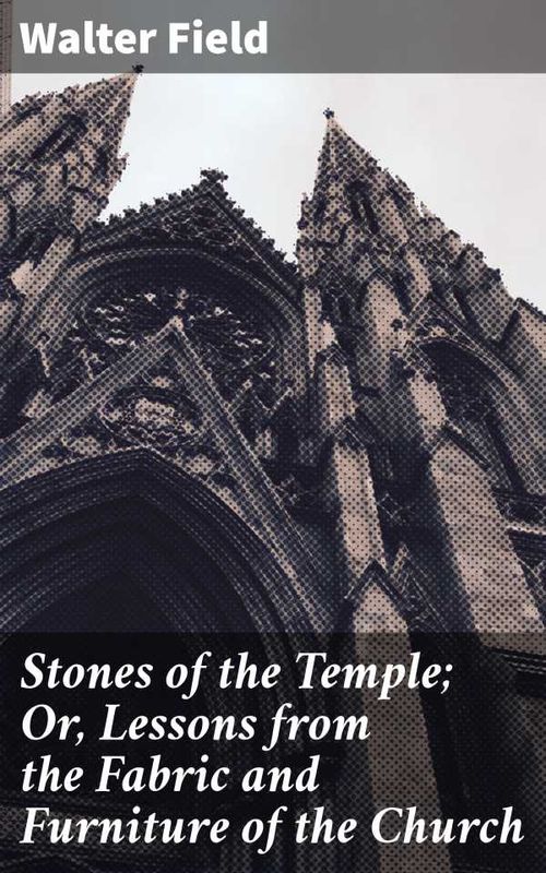 Stones of the Temple Or Lessons from the Fabric and Furniture of the Church