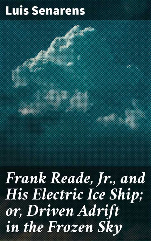 Frank Reade Jr and His Electric Ice Ship or Driven Adrift in the Frozen Sky