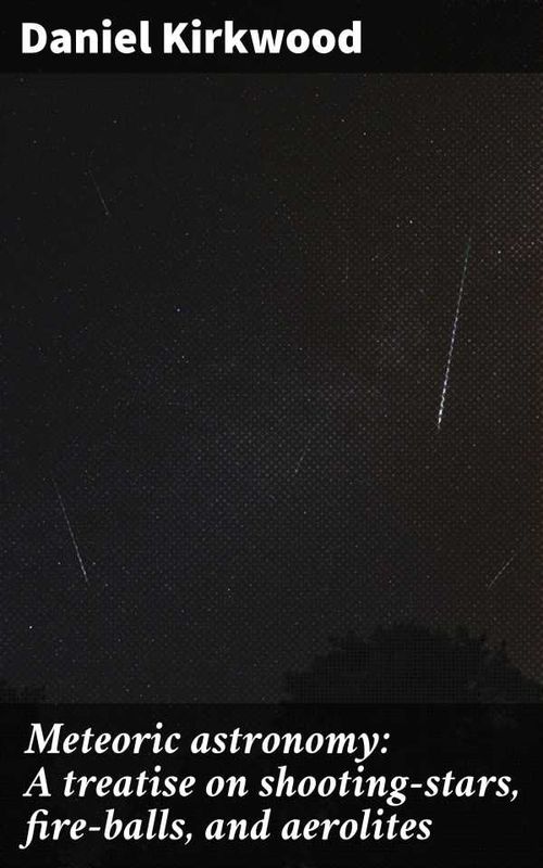 Meteoric astronomy A treatise on shootingstars fireballs and aerolites