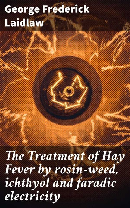 The Treatment of Hay Fever by rosinweed ichthyol and faradic electricity