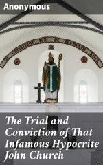 bw-the-trial-and-conviction-of-that-infamous-hypocrite-john-church-good-press-4064066150617