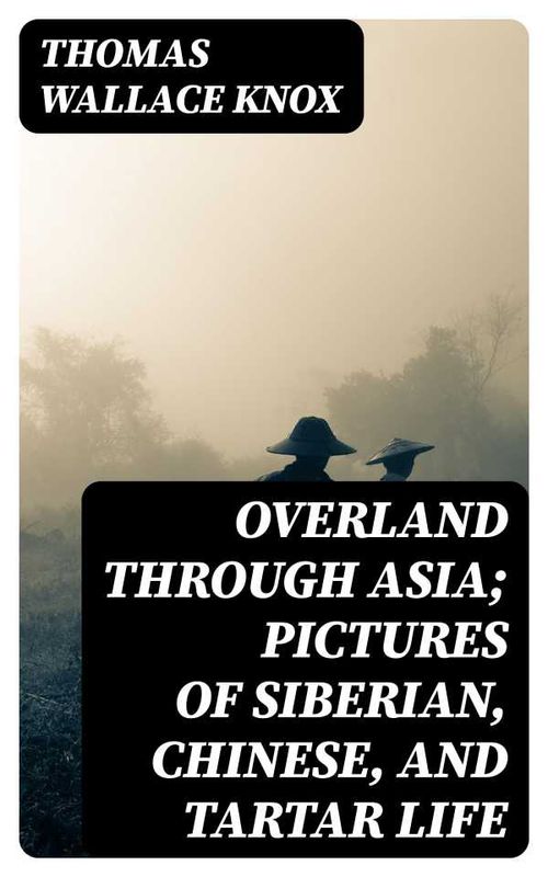 Overland through Asia Pictures of Siberian Chinese and Tartar Life
