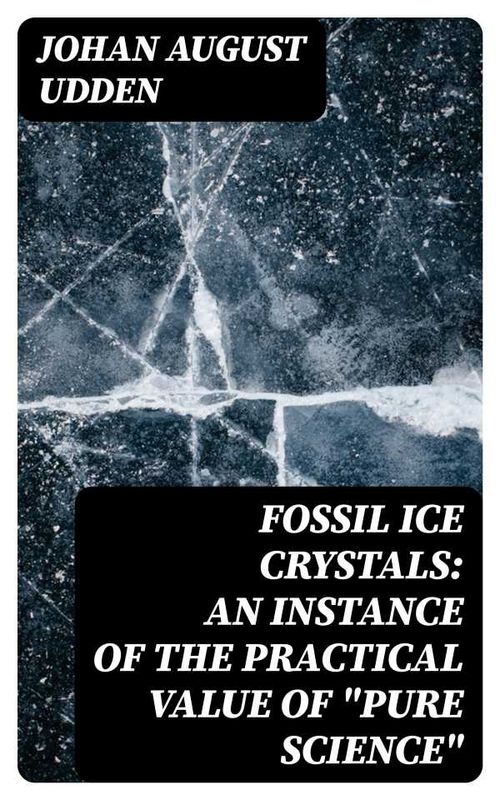 Fossil Ice Crystals An Instance of the Practical Value of Pure Science
