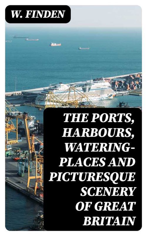 The Ports Harbours Wateringplaces and Picturesque Scenery of Great Britain