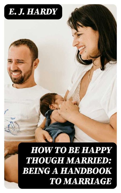 How to be Happy Though Married Being a Handbook to Marriage