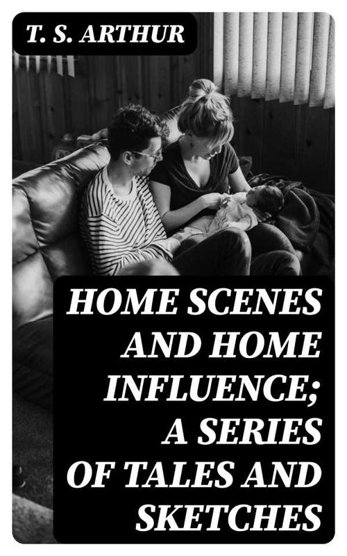 Home Scenes and Home Influence a series of tales and sketches