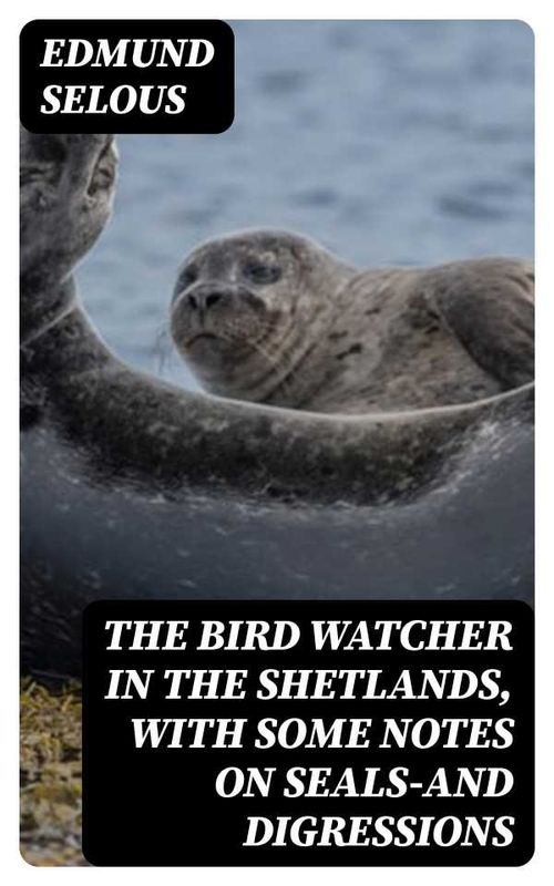 The Bird Watcher in the Shetlands with Some Notes on Sealsand Digressions
