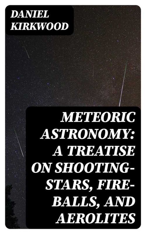Meteoric astronomy A treatise on shootingstars fireballs and aerolites