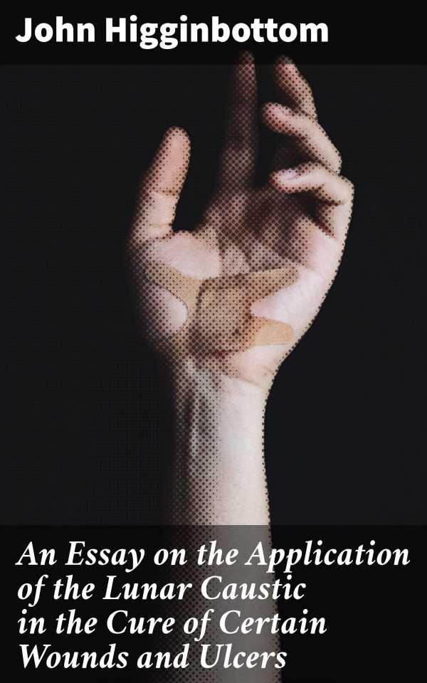 bw-an-essay-on-the-application-of-the-lunar-caustic-in-the-cure-of-certain-wounds-and-ulcers-good-press-4064066177355