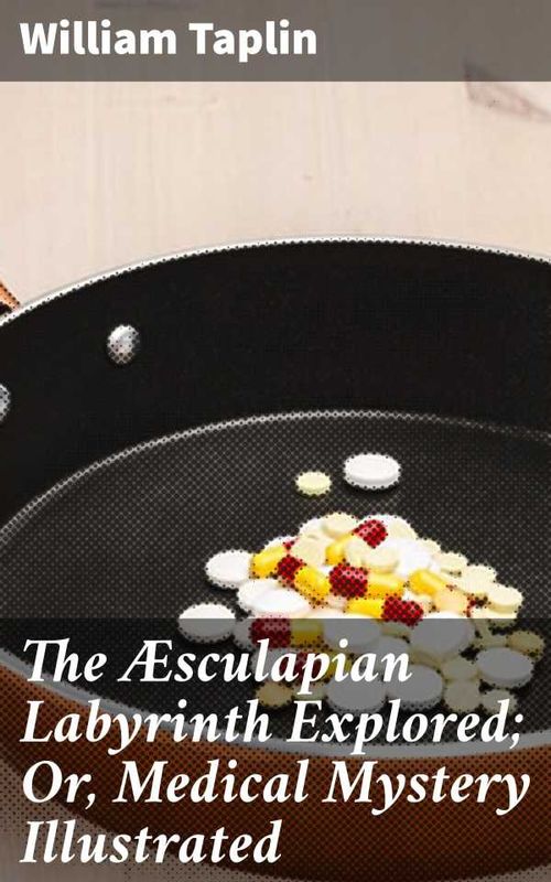 The Æsculapian Labyrinth Explored Or Medical Mystery Illustrated
