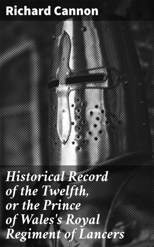 Historical Record of the Twelfth or the Prince of Waless Royal Regiment of Lancers