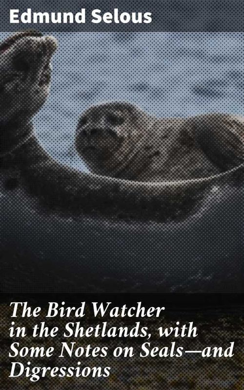 The Bird Watcher in the Shetlands with Some Notes on Sealsand Digressions