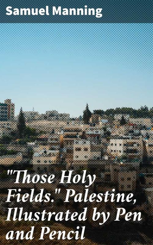 Those Holy Fields Palestine Illustrated by Pen and Pencil
