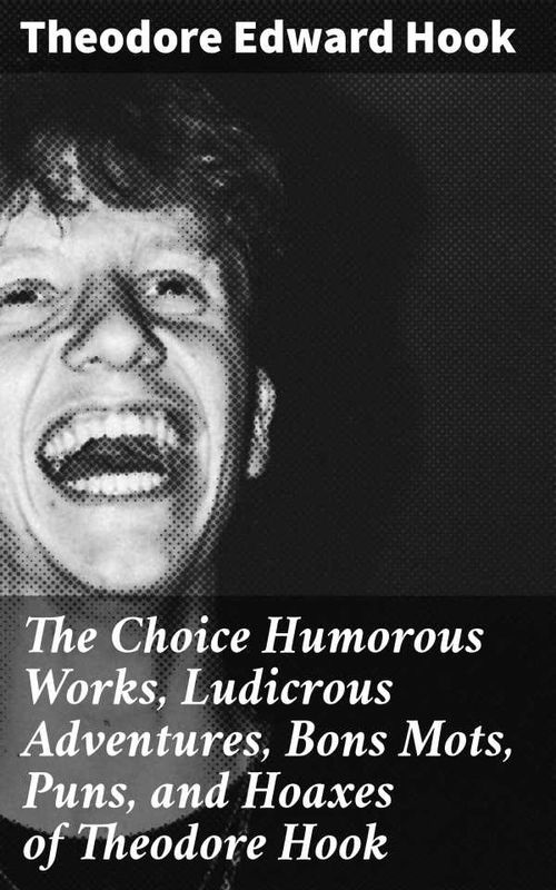 The Choice Humorous Works Ludicrous Adventures Bons Mots Puns and Hoaxes of Theodore Hook