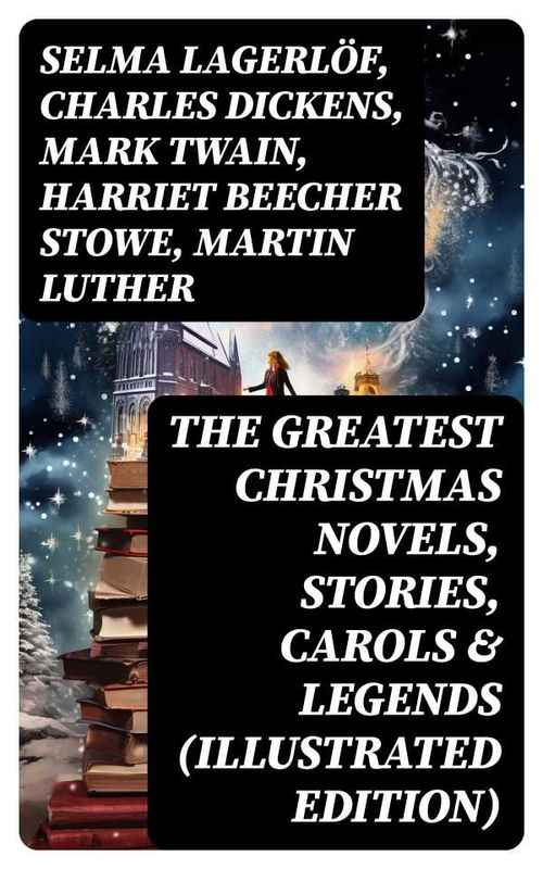 The Greatest Christmas Novels Stories Carols Legends Illustrated Edition
