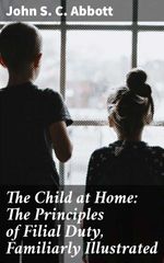 bw-the-child-at-home-the-principles-of-filial-duty-familiarly-illustrated-good-press-4057664614063