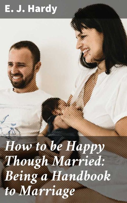 How to be Happy Though Married Being a Handbook to Marriage
