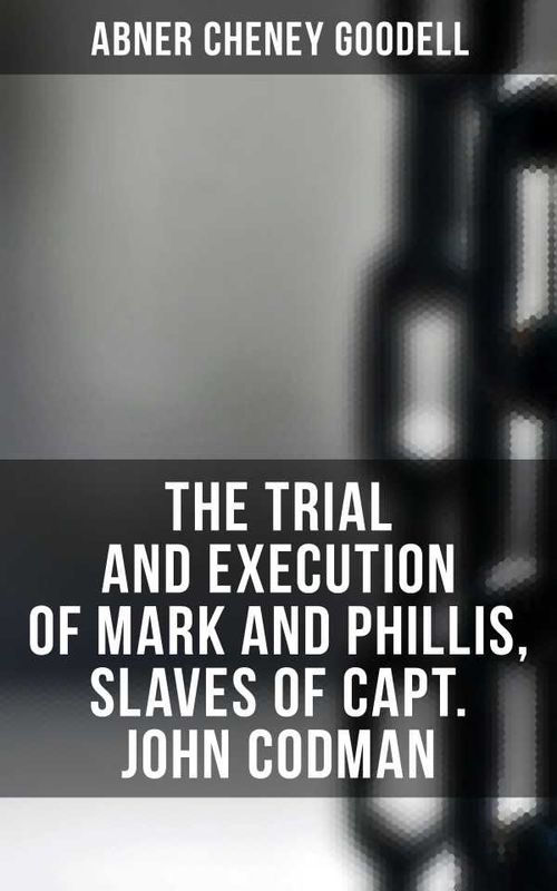 The Trial and Execution of Mark and Phillis Slaves of Capt John Codman