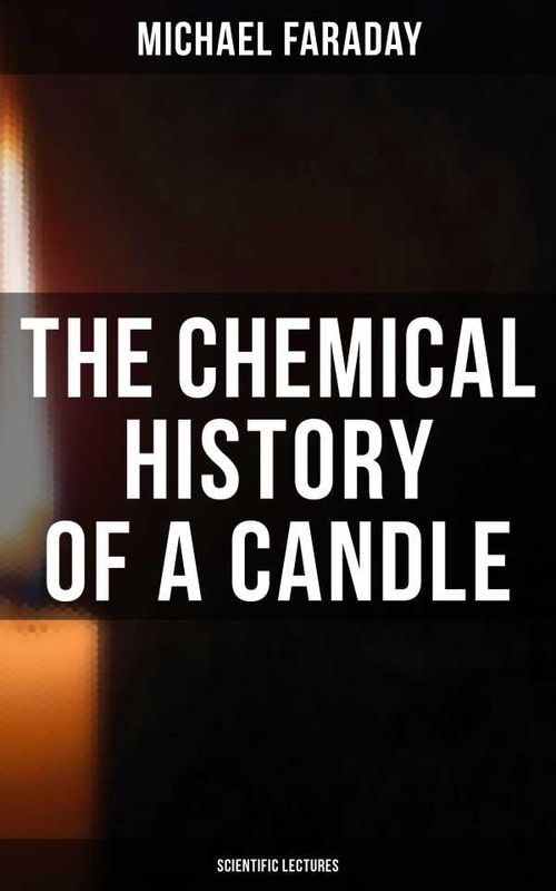 The Chemical History of a Candle Scientific Lectures