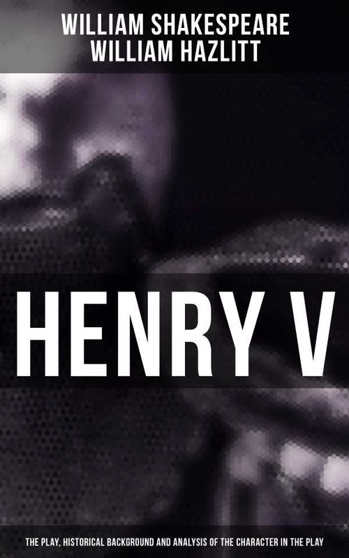 Henry V The Play Historical Background and Analysis of the Character in the Play