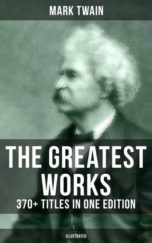 The Greatest Works of Mark Twain 370 Titles in One Edition Illustrated