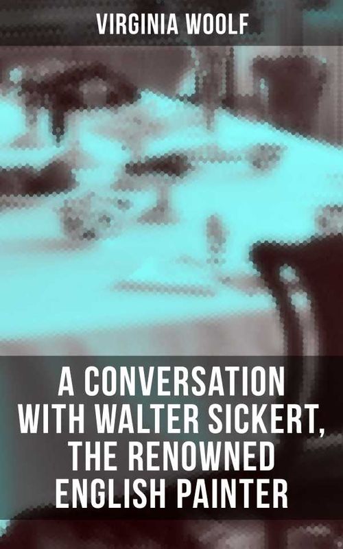 Virginia Woolf A Conversation with Walter Sickert the Renowned English Painter