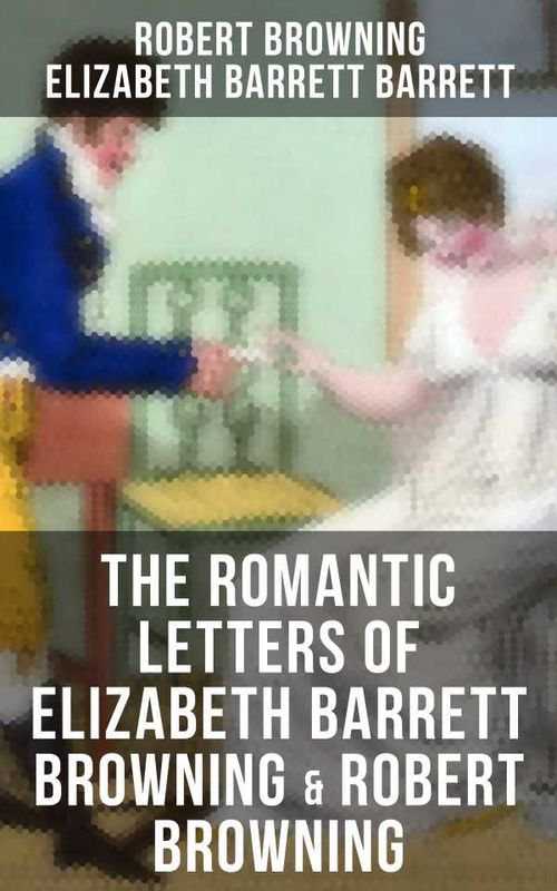 The Romantic Letters of Elizabeth Barrett Browning Robert Browning