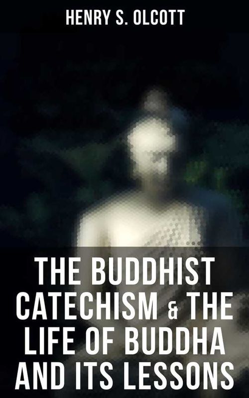 The Buddhist Catechism The Life of Buddha and Its Lessons