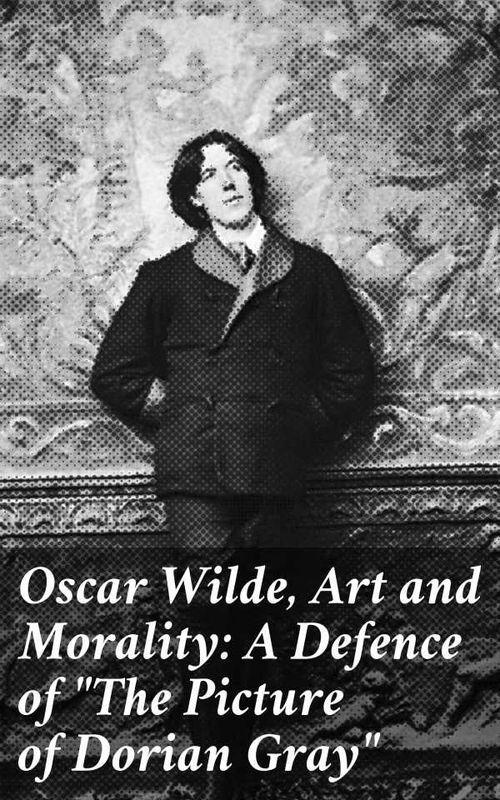 Oscar Wilde Art and Morality A Defence of The Picture of Dorian Gray