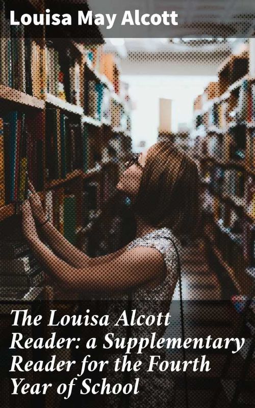 The Louisa Alcott Reader a Supplementary Reader for the Fourth Year of School