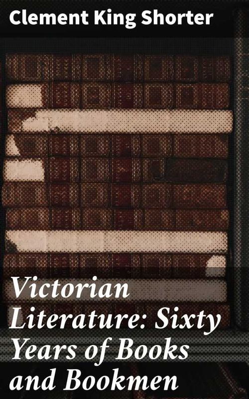 Victorian Literature Sixty Years of Books and Bookmen