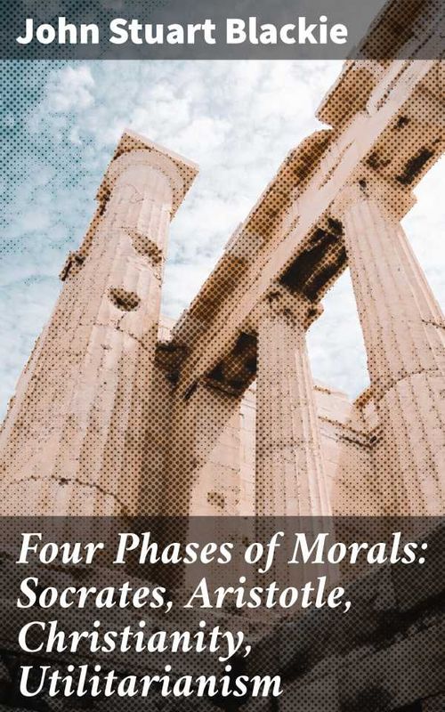 Four Phases of Morals Socrates Aristotle Christianity Utilitarianism